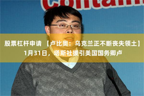 股票杠杆申请 【卢比奥：乌克兰正不断丧失领土】 1月31日，塔斯社援引美国国务卿卢