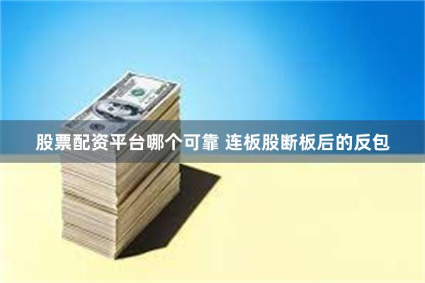 股票配资平台哪个可靠 连板股断板后的反包