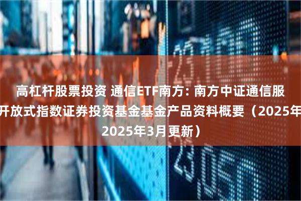 高杠杆股票投资 通信ETF南方: 南方中证通信服务交易型开放式指数证券投资基金基金产品资料概要(2025年3月更新)