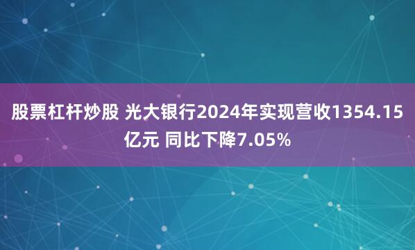 股票杠杆炒股 光大银行2024年实现营收1354.15亿元 同比下降7.05%