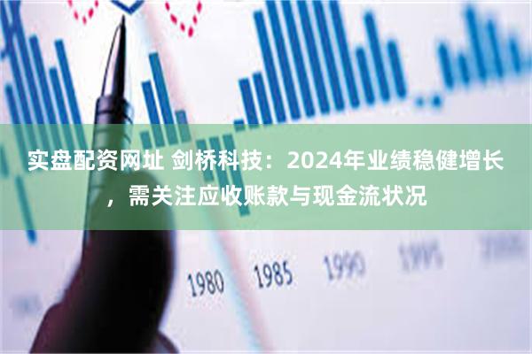 实盘配资网址 剑桥科技：2024年业绩稳健增长，需关注应收账款与现金流状况