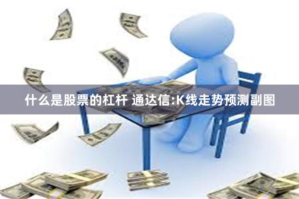 什么是股票的杠杆 通达信:K线走势预测副图