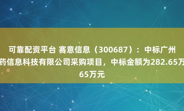 可靠配资平台 赛意信息（300687）：中标广州医药信息科技有限公司采购项目，中标金额为282.65万元