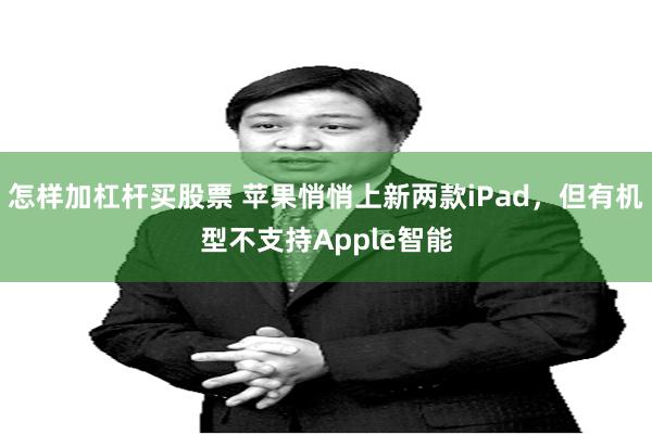 怎样加杠杆买股票 苹果悄悄上新两款iPad，但有机型不支持Apple智能