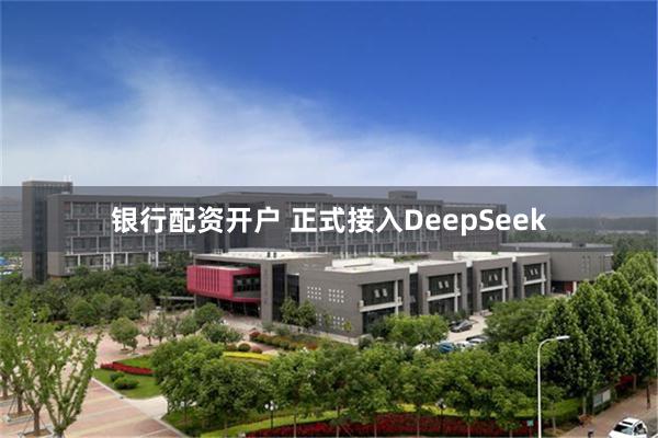 银行配资开户 正式接入DeepSeek