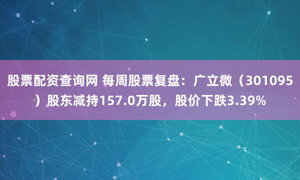 股票配资查询网 每周股票复盘：广立微（301095）股东减持157.0万股，股价下跌3.39%