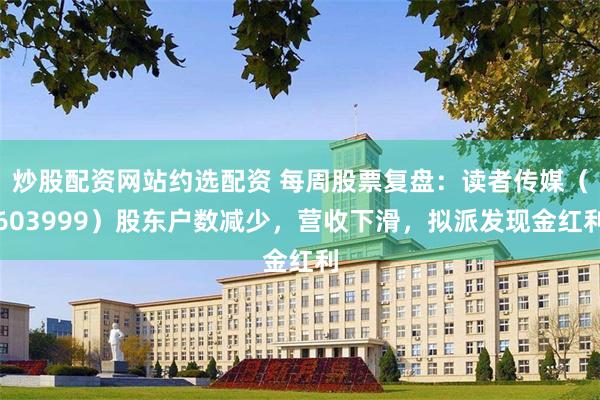 炒股配资网站约选配资 每周股票复盘：读者传媒（603999）股东户数减少，营收下滑，拟派发现金红利