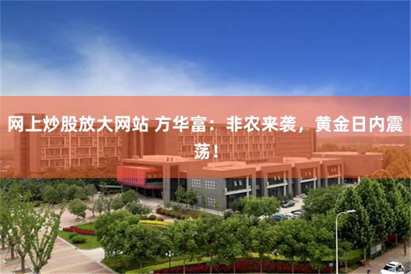 网上炒股放大网站 方华富：非农来袭，黄金日内震荡！