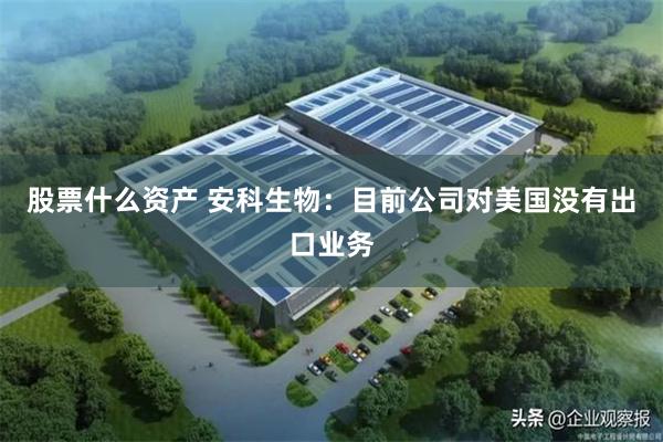 股票什么资产 安科生物：目前公司对美国没有出口业务