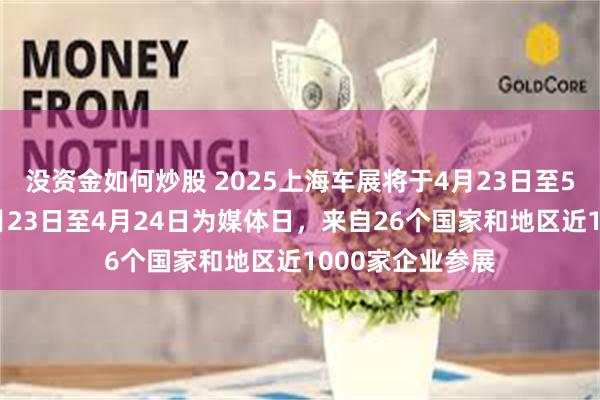 没资金如何炒股 2025上海车展将于4月23日至5月2日举行！4月23日至4月24日为媒体日，来自26个国家和地区近1000家企业参展