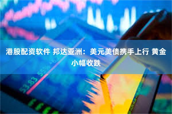 港股配资软件 邦达亚洲：美元美债携手上行 黄金小幅收跌
