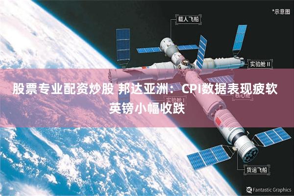 股票专业配资炒股 邦达亚洲：CPI数据表现疲软 英镑小幅收跌