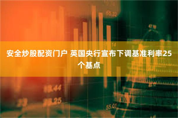 安全炒股配资门户 英国央行宣布下调基准利率25个基点