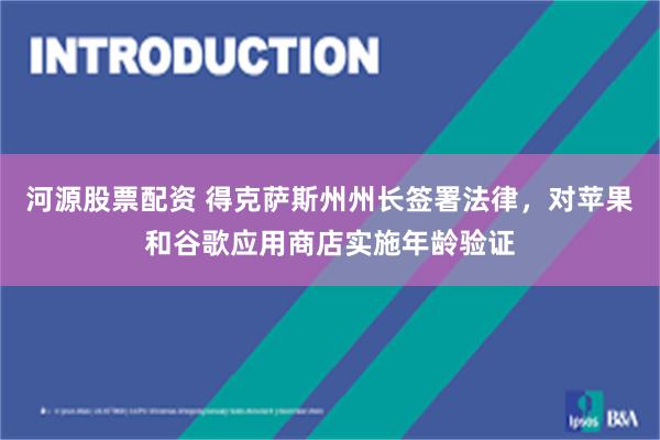 河源股票配资 得克萨斯州州长签署法律，对苹果和谷歌应用商店实施年龄验证