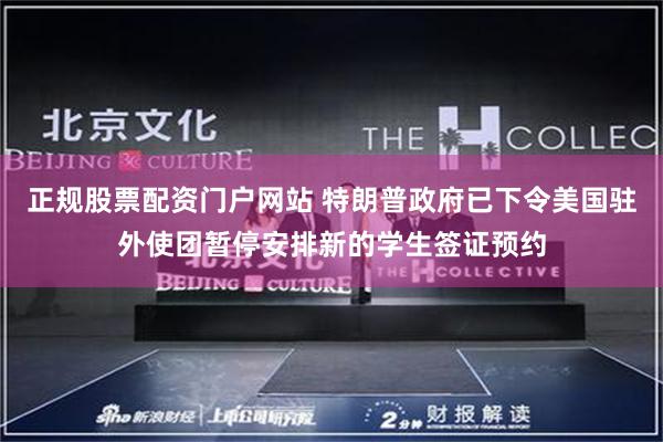 正规股票配资门户网站 特朗普政府已下令美国驻外使团暂停安排新的学生签证预约