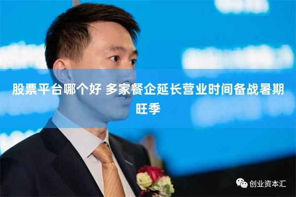 股票平台哪个好 多家餐企延长营业时间备战暑期旺季