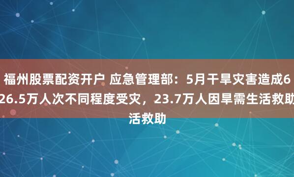 福州股票配资开户 应急管理部：5月干旱灾害造成626.5万人次不同程度受灾，23.7万人因旱需生活救助