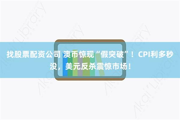 找股票配资公司 澳币惊现“假突破”！CPI利多秒没，美元反杀震惊市场！