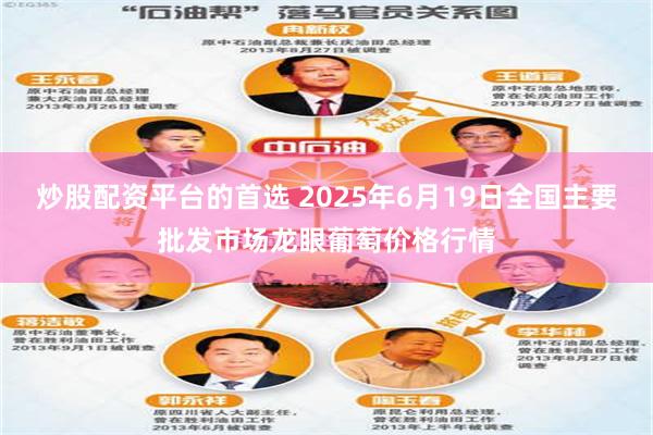 炒股配资平台的首选 2025年6月19日全国主要批发市场龙眼葡萄价格行情