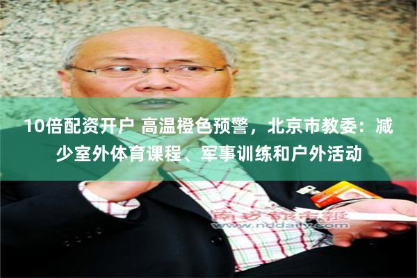 10倍配资开户 高温橙色预警，北京市教委：减少室外体育课程、军事训练和户外活动