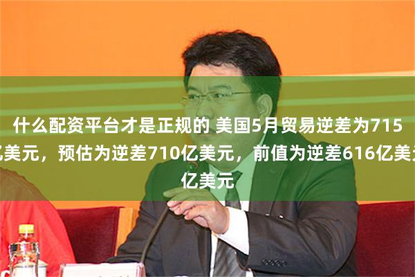 什么配资平台才是正规的 美国5月贸易逆差为715亿美元，预估为逆差710亿美元，前值为逆差616亿美元