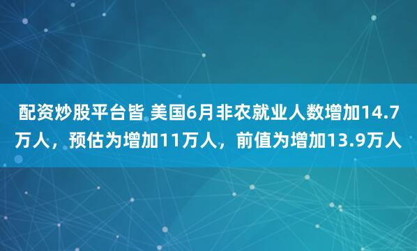 配资炒股平台皆 美国6月非农就业人数增加14.7万人，预估为增加11万人，前值为增加13.9万人