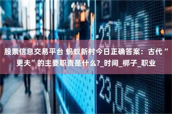 股票信息交易平台 蚂蚁新村今日正确答案：古代“更夫”的主要职责是什么?_时间_梆子_职业
