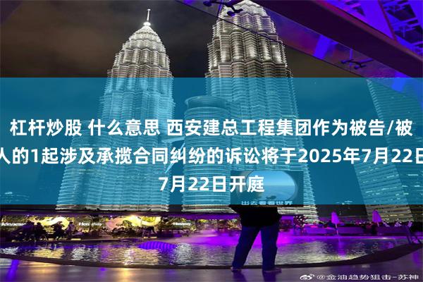 杠杆炒股 什么意思 西安建总工程集团作为被告/被上诉人的1起涉及承揽合同纠纷的诉讼将于2025年7月22日开庭