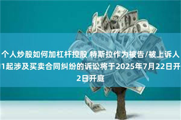 个人炒股如何加杠杆控股 特斯拉作为被告/被上诉人的1起涉及买卖合同纠纷的诉讼将于2025年7月22日开庭