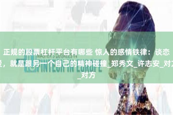 正规的股票杠杆平台有哪些 惊人的感情铁律：谈恋爱，就是跟另一个自己的精神碰撞_郑秀文_许志安_对方