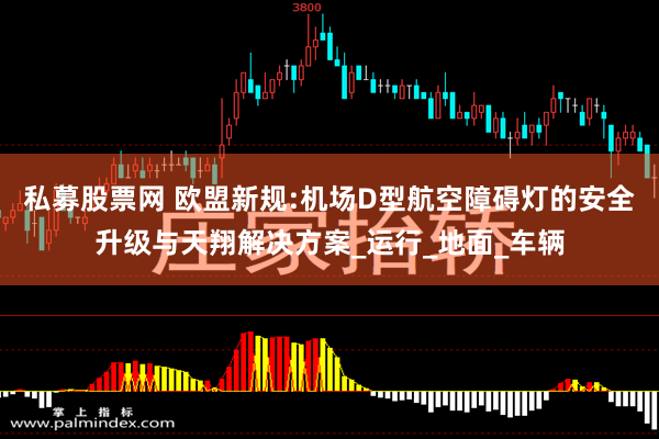 私募股票网 欧盟新规:机场D型航空障碍灯的安全升级与天翔解决方案_运行_地面_车辆
