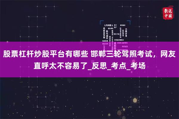 股票杠杆炒股平台有哪些 邯郸三轮驾照考试，网友直呼太不容易了_反思_考点_考场