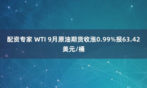 配资专家 WTI 9月原油期货收涨0.99%报63.42美元/桶
