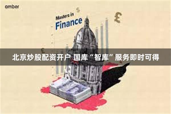 北京炒股配资开户 国库“智库”服务即时可得