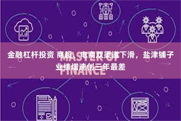 金融杠杆投资 商超、电商双渠道下滑，盐津铺子业绩增速创三年最差