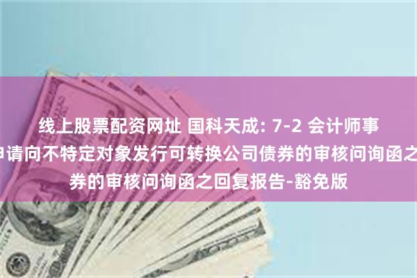 线上股票配资网址 国科天成: 7-2 会计师事务所关于发行人申请向不特定对象发行可转换公司债券的审核问询函之回复报告-豁免版