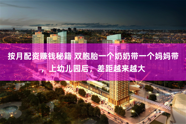 按月配资赚钱秘籍 双胞胎一个奶奶带一个妈妈带，上幼儿园后，差距越来越大