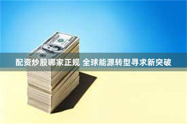 配资炒股哪家正规 全球能源转型寻求新突破