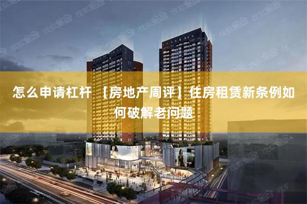 怎么申请杠杆 【房地产周评】住房租赁新条例如何破解老问题