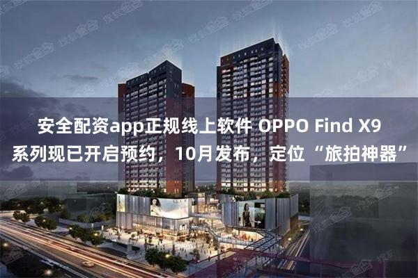安全配资app正规线上软件 OPPO Find X9系列现已开启预约，10月发布，定位 “旅拍神器”