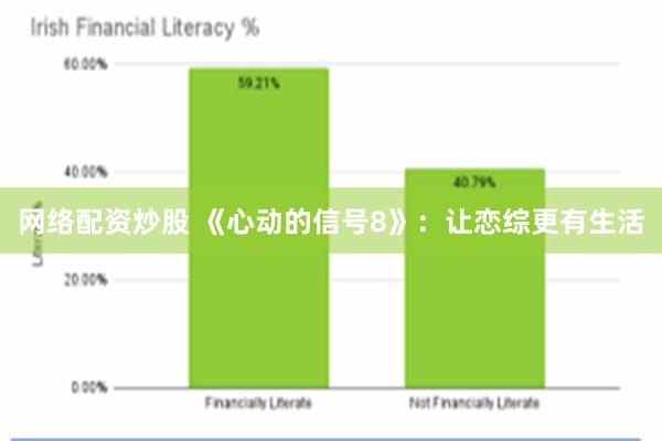 网络配资炒股 《心动的信号8》：让恋综更有生活