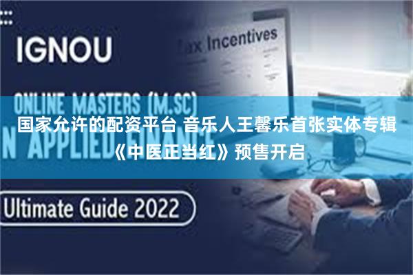 国家允许的配资平台 音乐人王馨乐首张实体专辑《中医正当红》预售开启