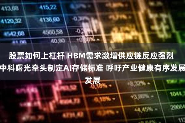 股票如何上杠杆 HBM需求激增供应链反应强烈 中科曙光牵头制定AI存储标准 呼吁产业健康有序发展