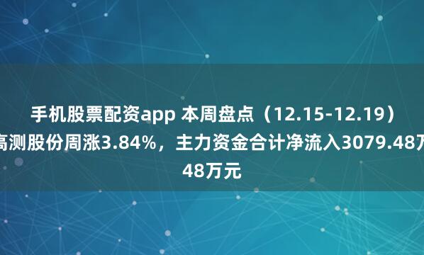 手机股票配资app 本周盘点（12.15-12.19）：高测股份周涨3.84%，主力资金合计净流入3079.48万元